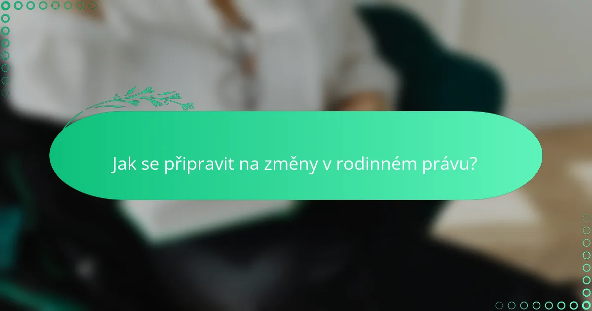 Jak se připravit na změny v rodinném právu?