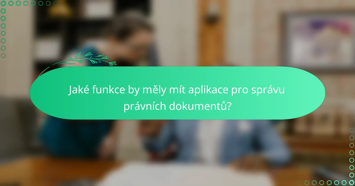 Jaké funkce by měly mít aplikace pro správu právních dokumentů?
