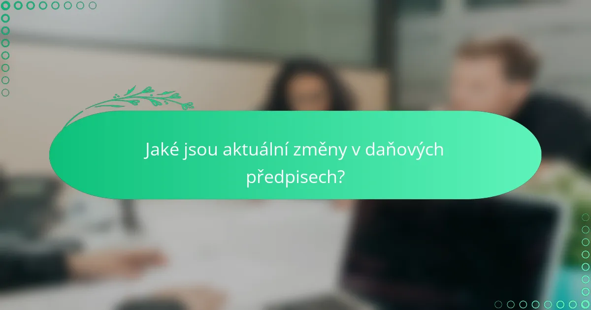 Jaké jsou aktuální změny v daňových předpisech?