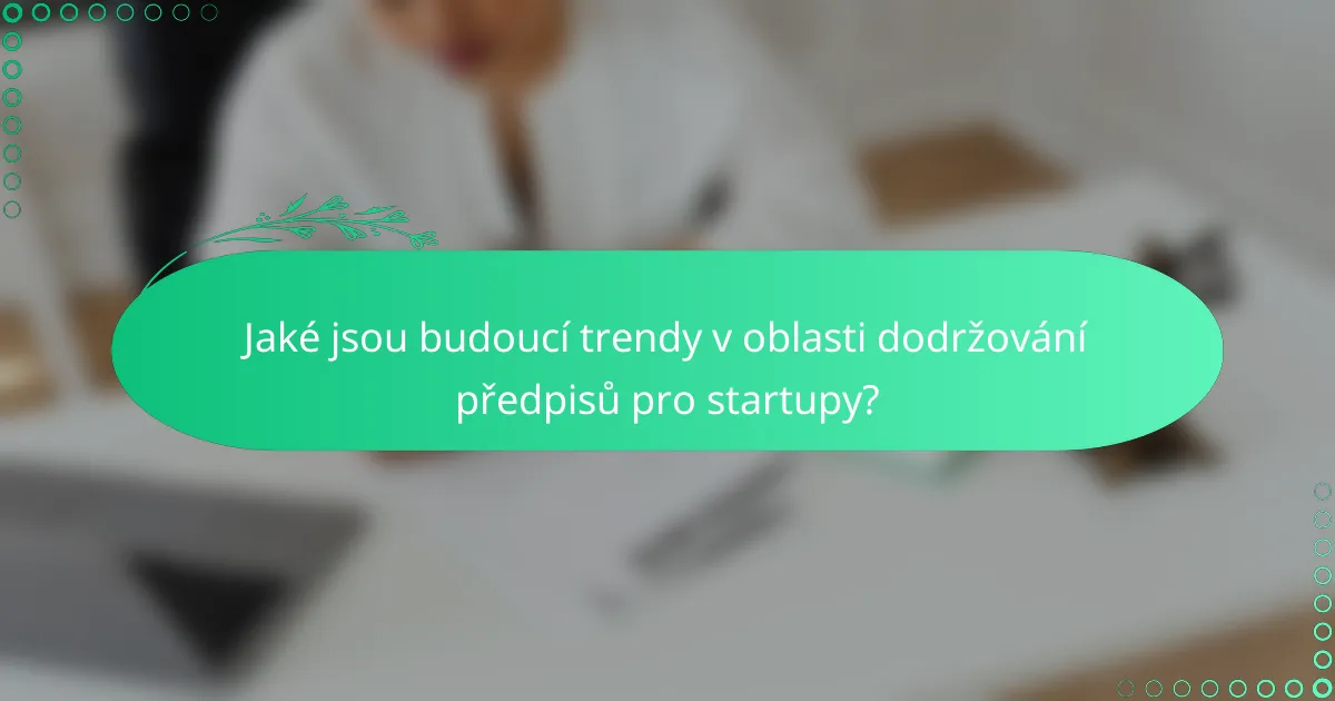Jaké jsou budoucí trendy v oblasti dodržování předpisů pro startupy?