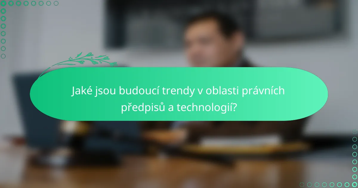 Jaké jsou budoucí trendy v oblasti právních předpisů a technologií?