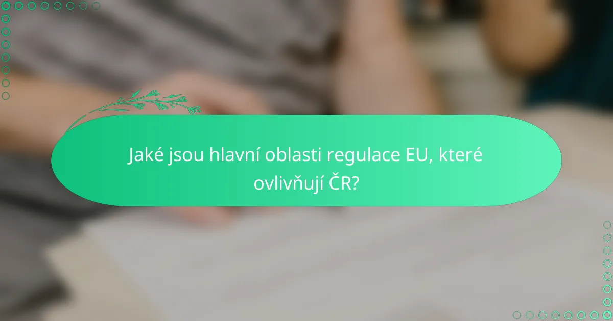 Jaké jsou hlavní oblasti regulace EU, které ovlivňují ČR?