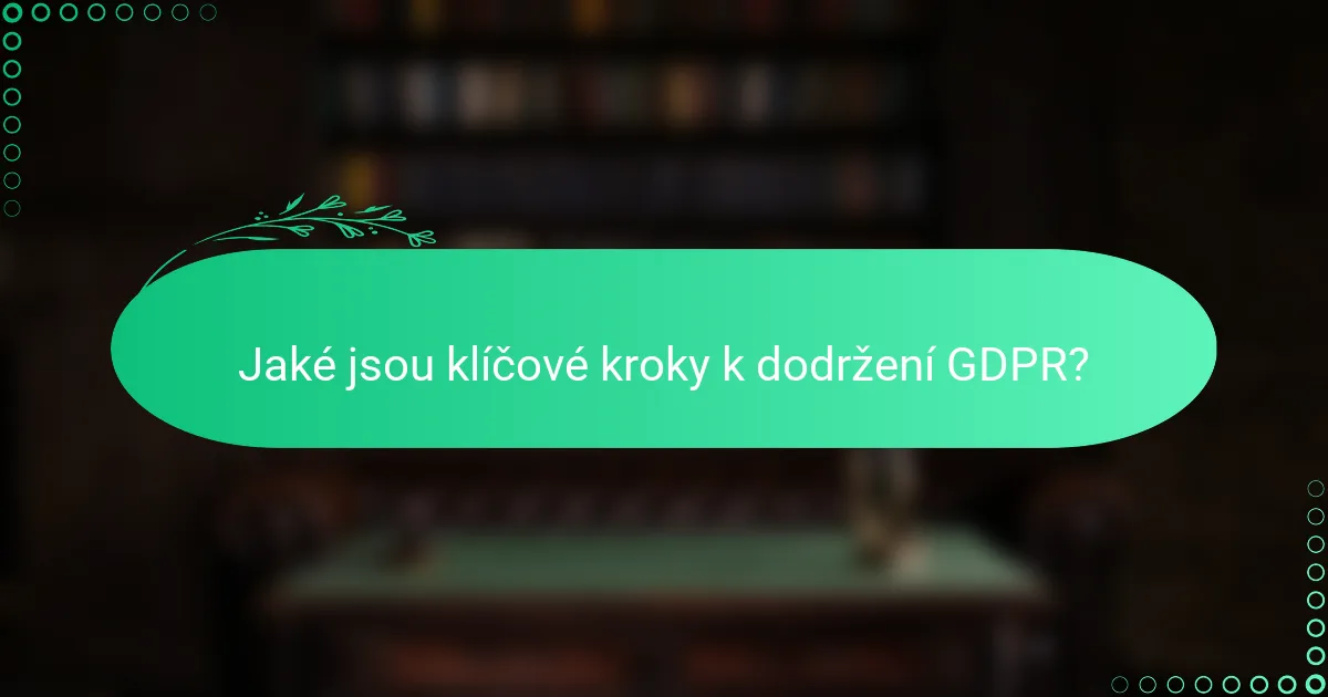 Jaké jsou klíčové kroky k dodržení GDPR?