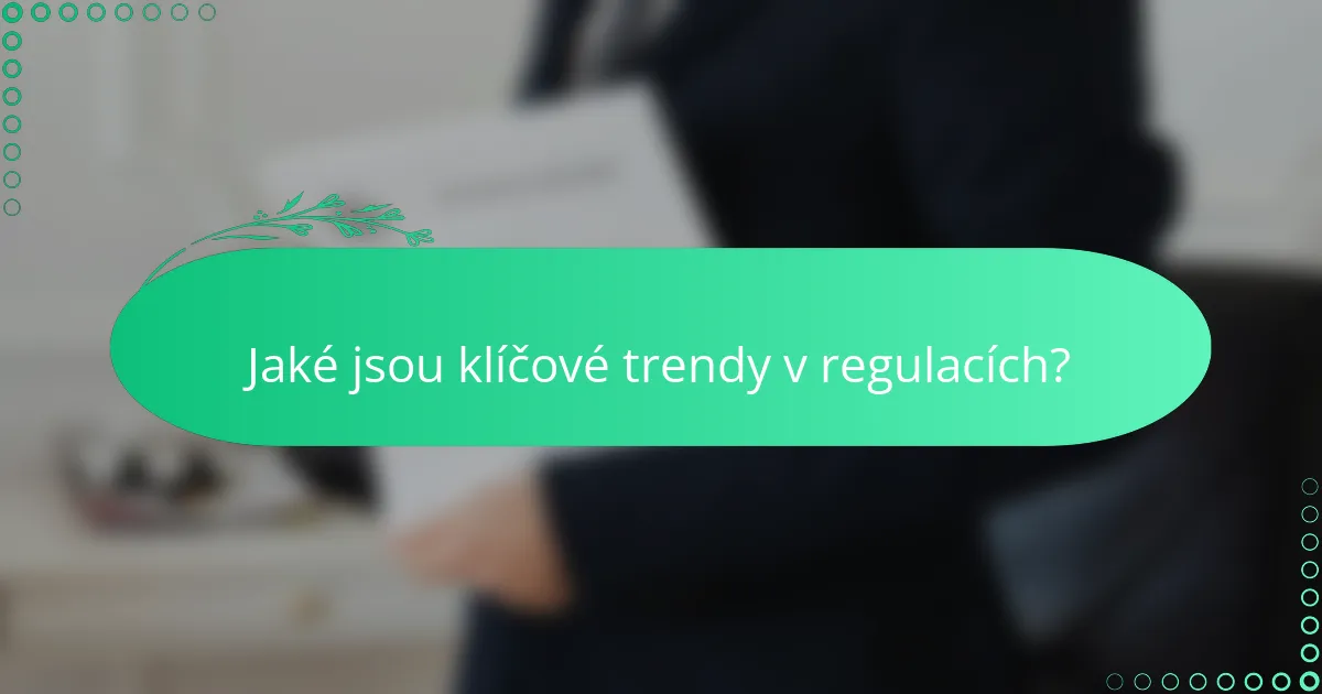 Jaké jsou klíčové trendy v regulacích?