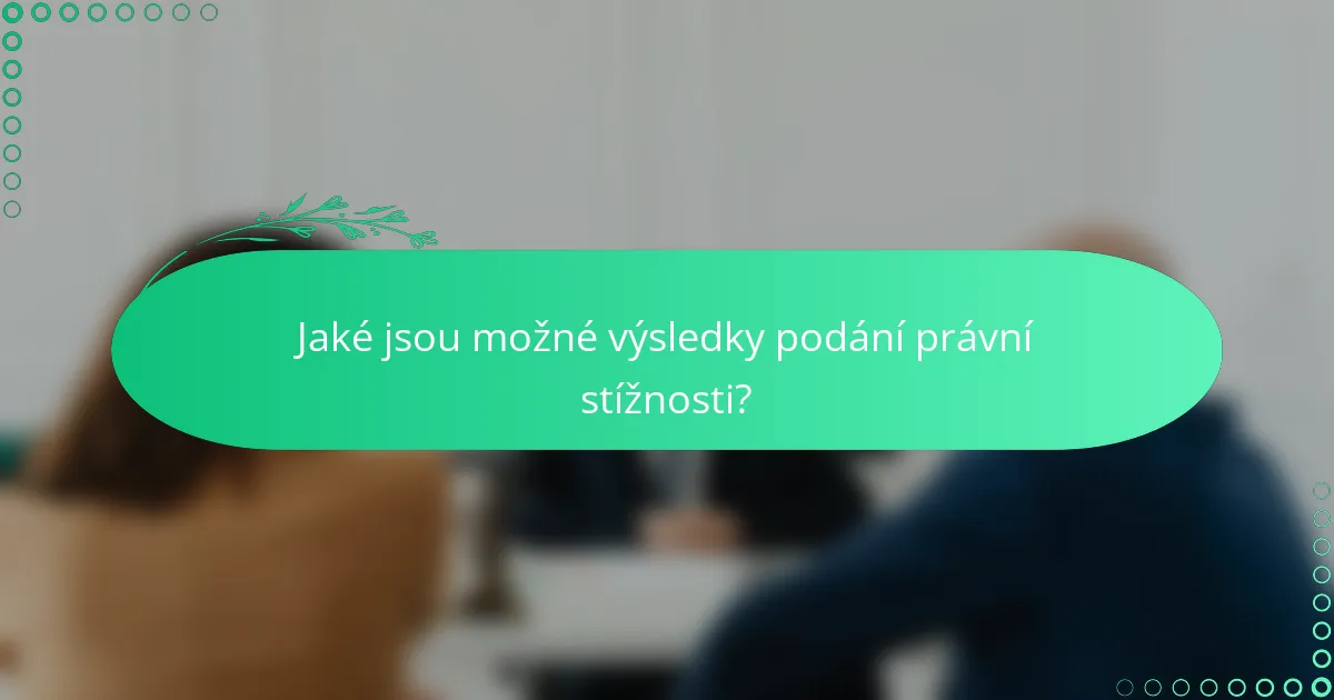 Jaké jsou možné výsledky podání právní stížnosti?