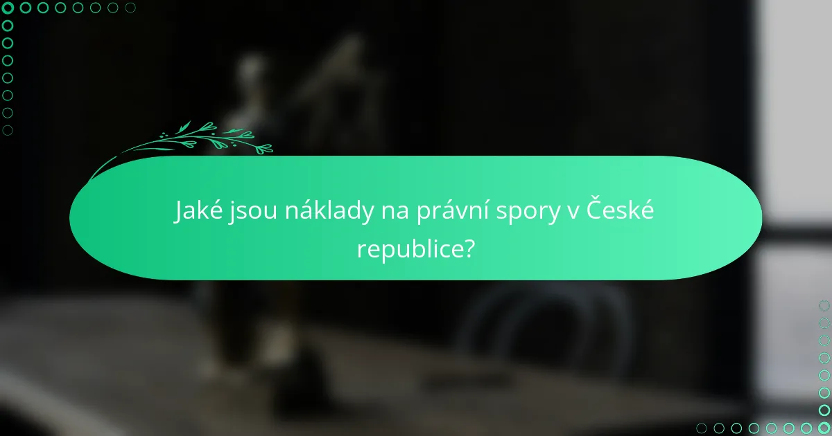 Jaké jsou náklady na právní spory v České republice?