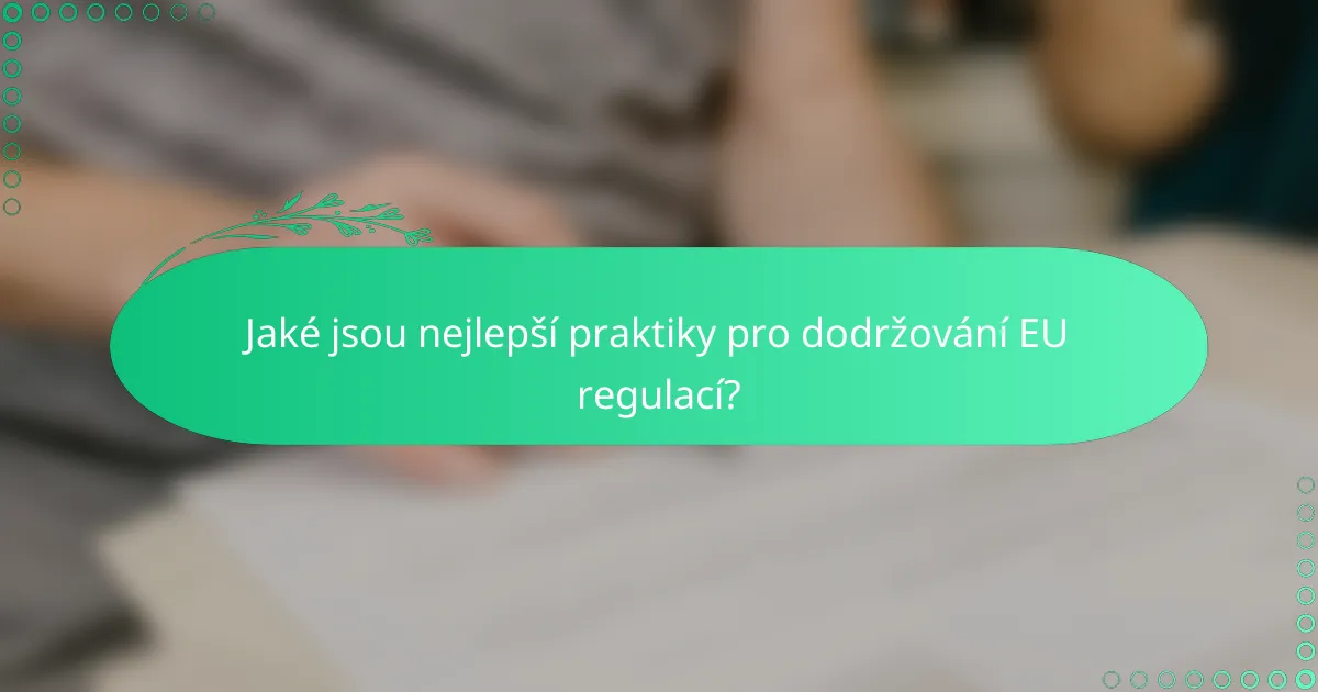 Jaké jsou nejlepší praktiky pro dodržování EU regulací?