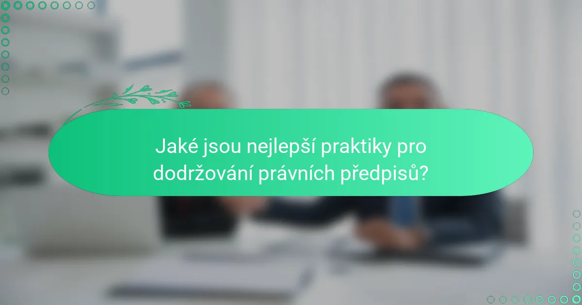 Jaké jsou nejlepší praktiky pro dodržování právních předpisů?