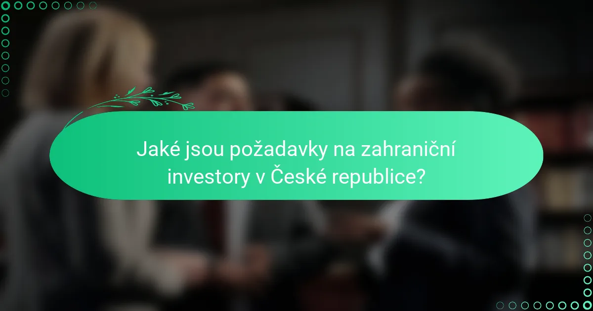 Jaké jsou požadavky na zahraniční investory v České republice?