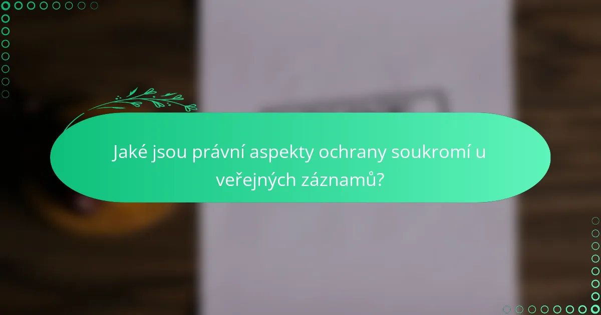 Jaké jsou právní aspekty ochrany soukromí u veřejných záznamů?