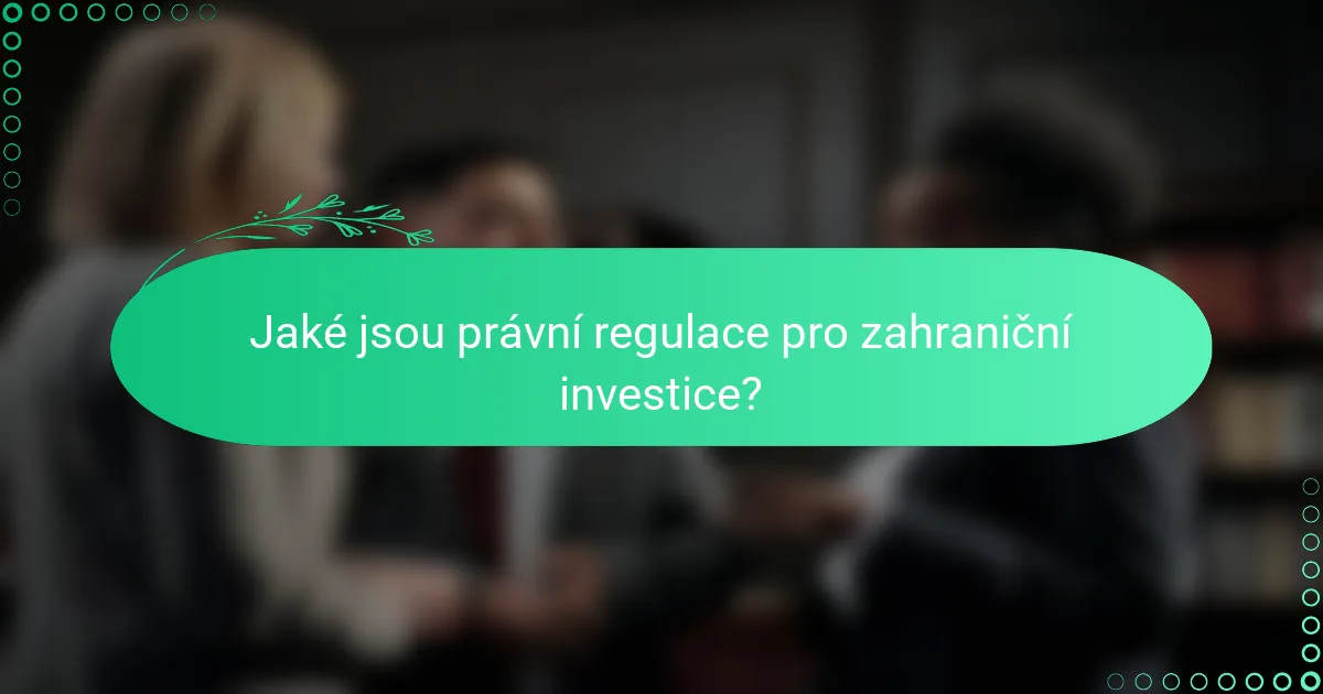 Jaké jsou právní regulace pro zahraniční investice?