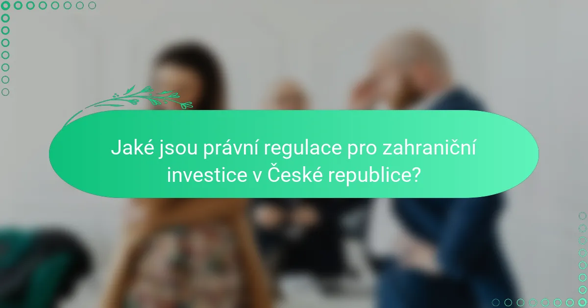 Jaké jsou právní regulace pro zahraniční investice v České republice?