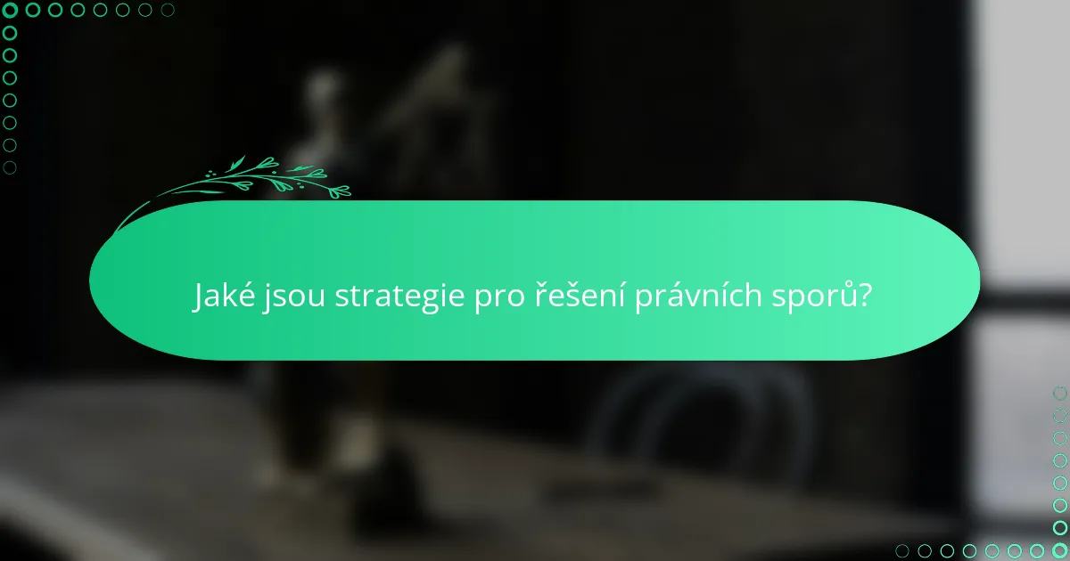 Jaké jsou strategie pro řešení právních sporů?