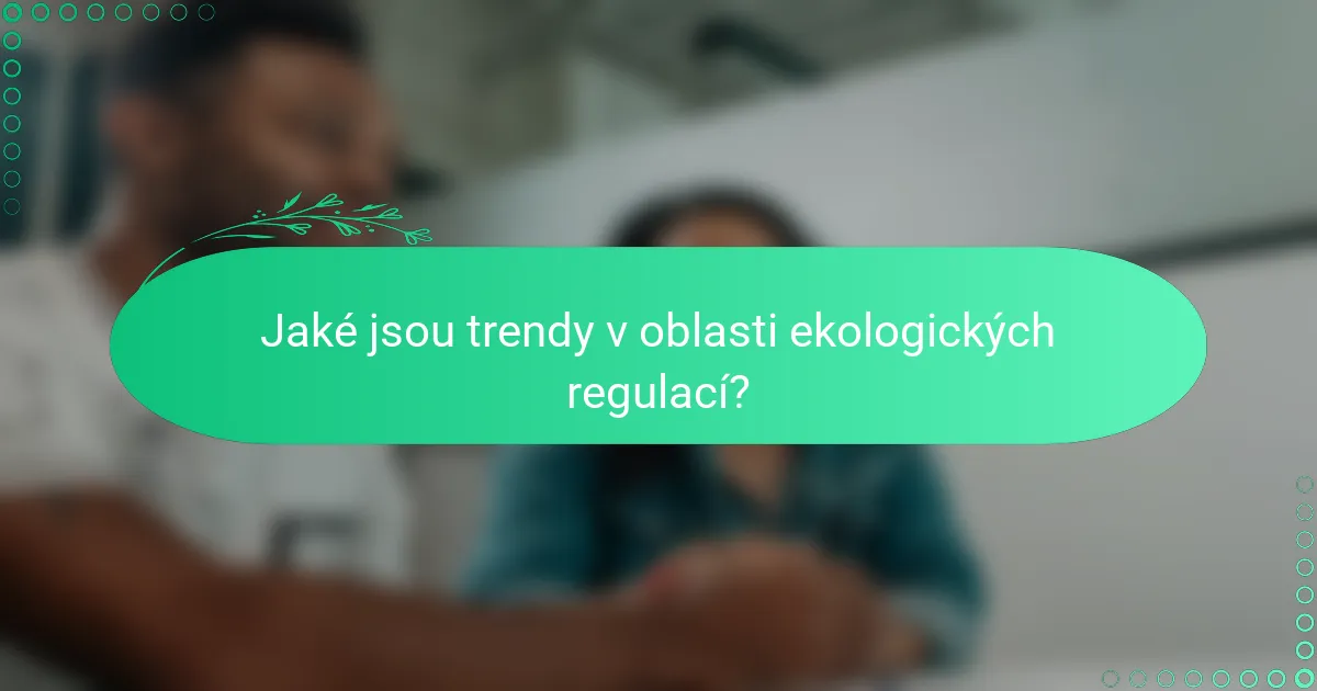 Jaké jsou trendy v oblasti ekologických regulací?