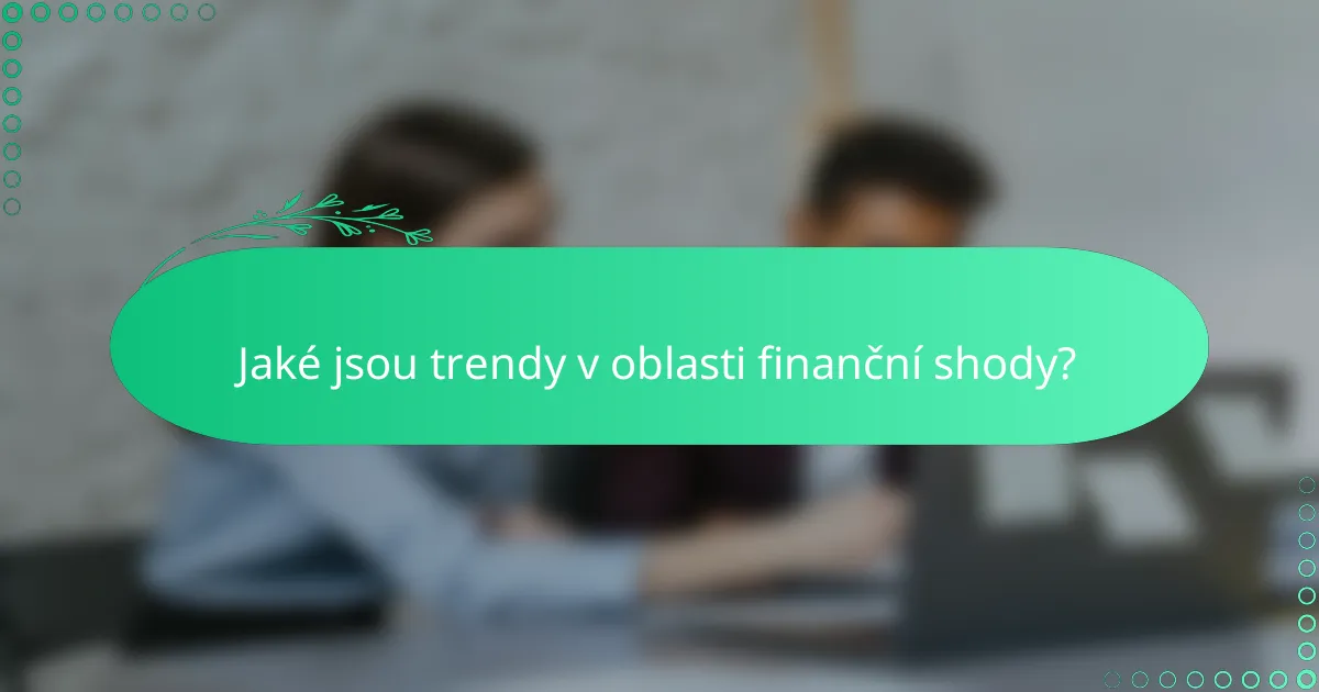 Jaké jsou trendy v oblasti finanční shody?