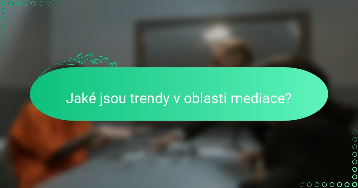 Jaké jsou trendy v oblasti mediace?