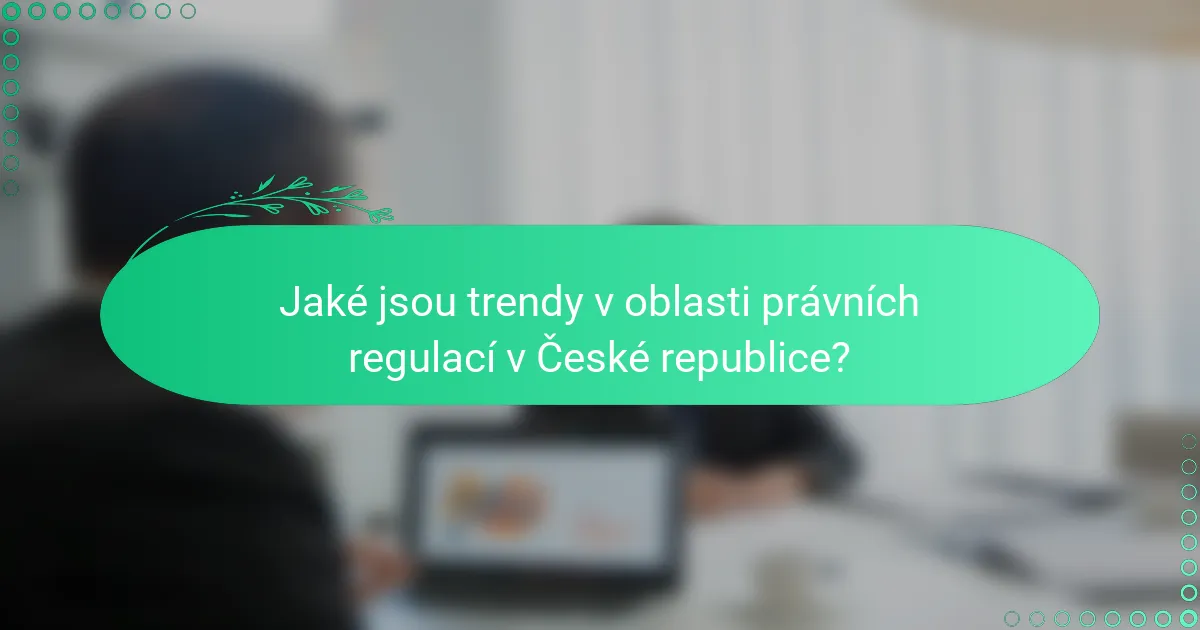 Jaké jsou trendy v oblasti právních regulací v České republice?