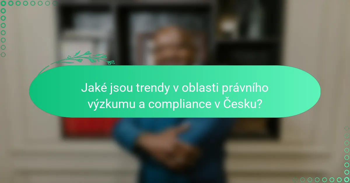 Jaké jsou trendy v oblasti právního výzkumu a compliance v Česku?