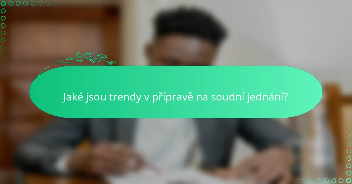 Jaké jsou trendy v přípravě na soudní jednání?