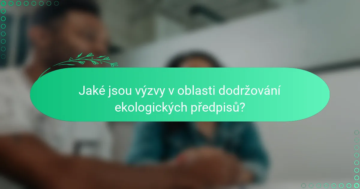 Jaké jsou výzvy v oblasti dodržování ekologických předpisů?