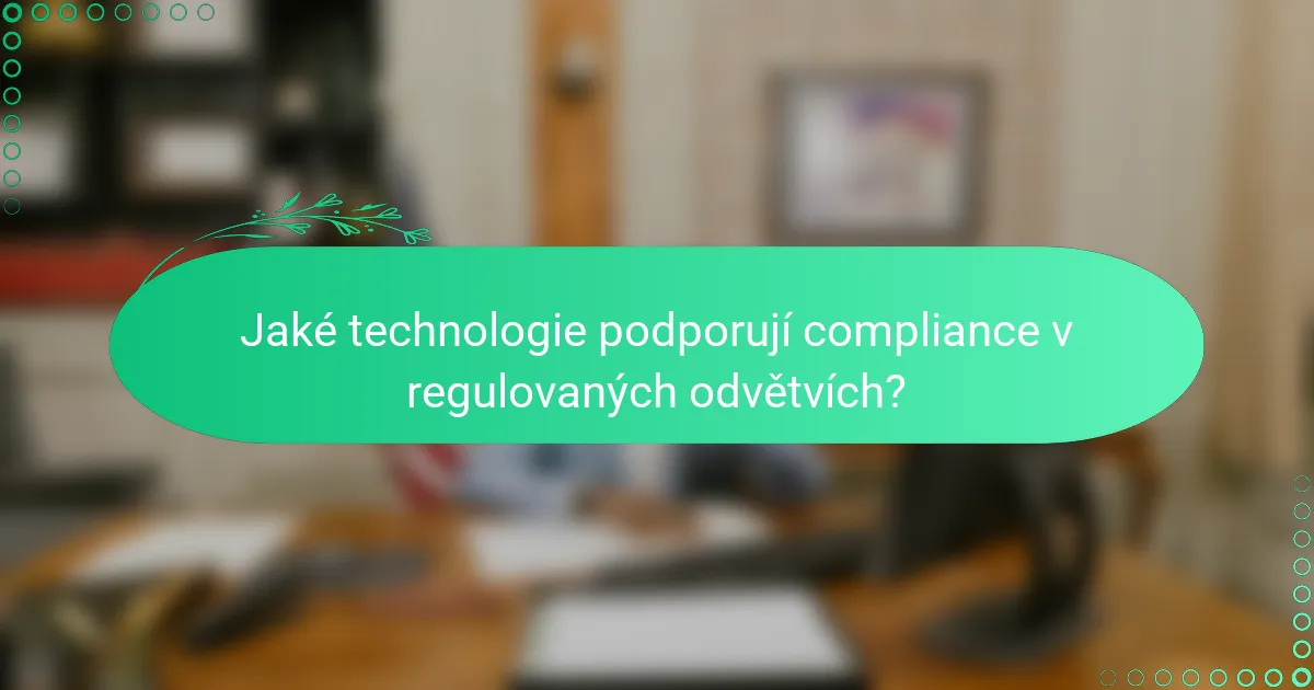 Jaké technologie podporují compliance v regulovaných odvětvích?