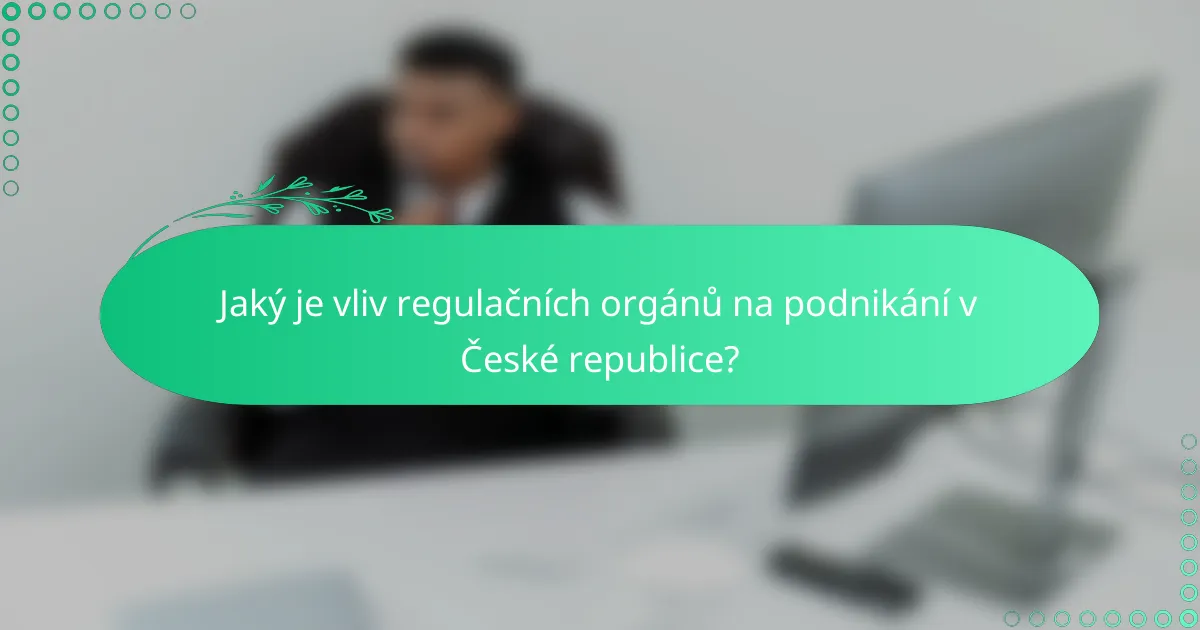 Jaký je vliv regulačních orgánů na podnikání v České republice?